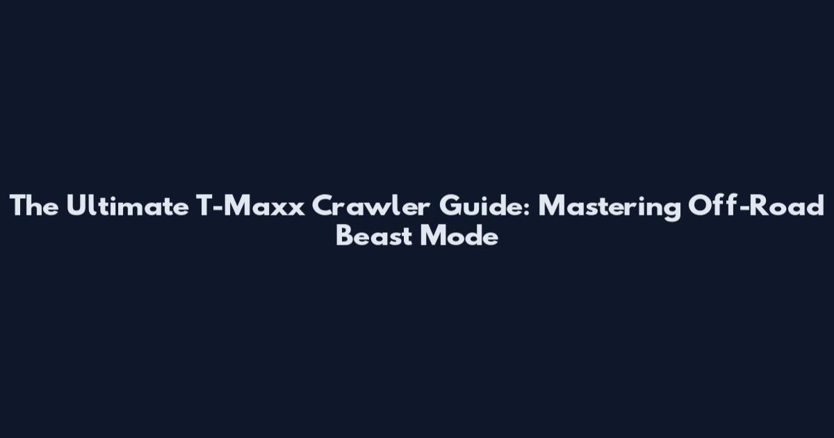 The Ultimate T-Maxx Crawler Guide: Mastering Off-Road Beast Mode