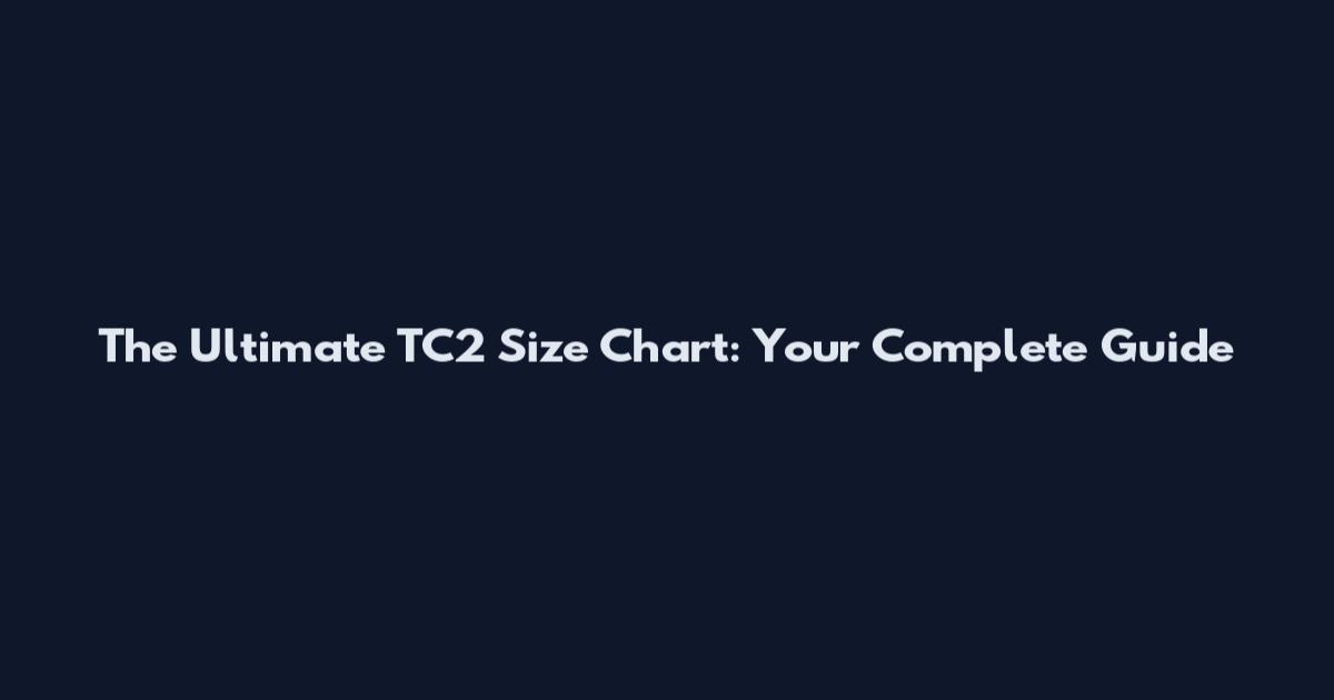 The Ultimate TC2 Size Chart: Your Complete Guide
