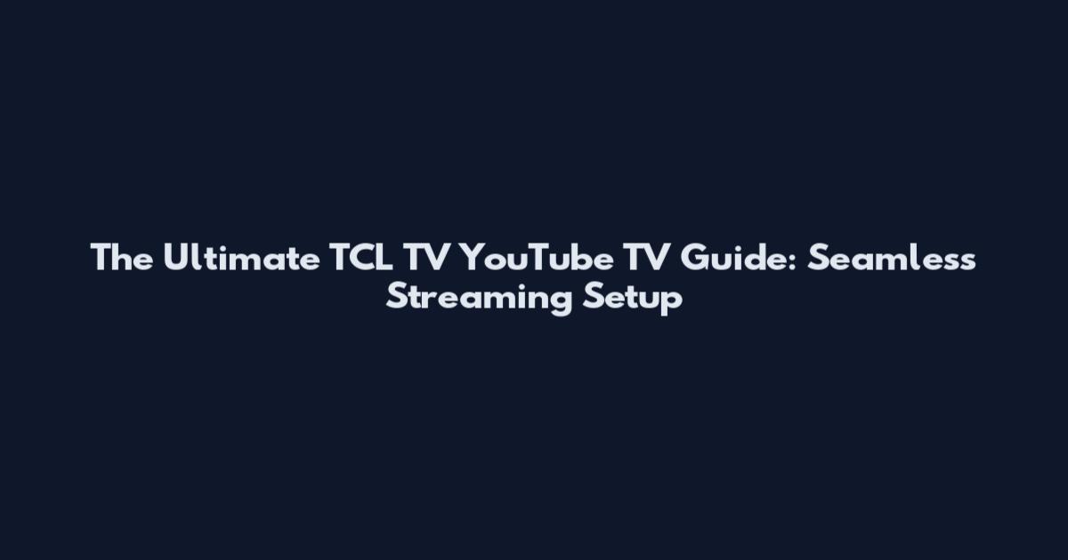 The Ultimate TCL TV YouTube TV Guide: Seamless Streaming Setup