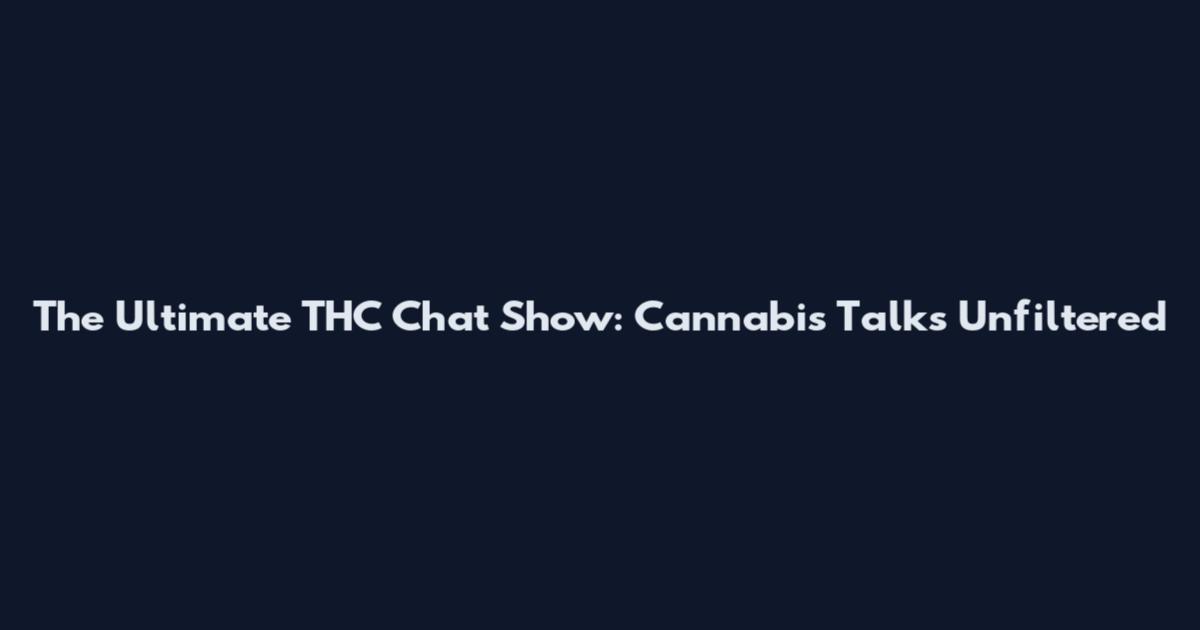 The Ultimate THC Chat Show: Cannabis Talks Unfiltered