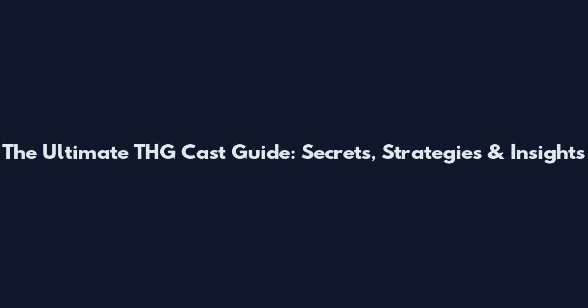The Ultimate THG Cast Guide: Secrets, Strategies & Insights