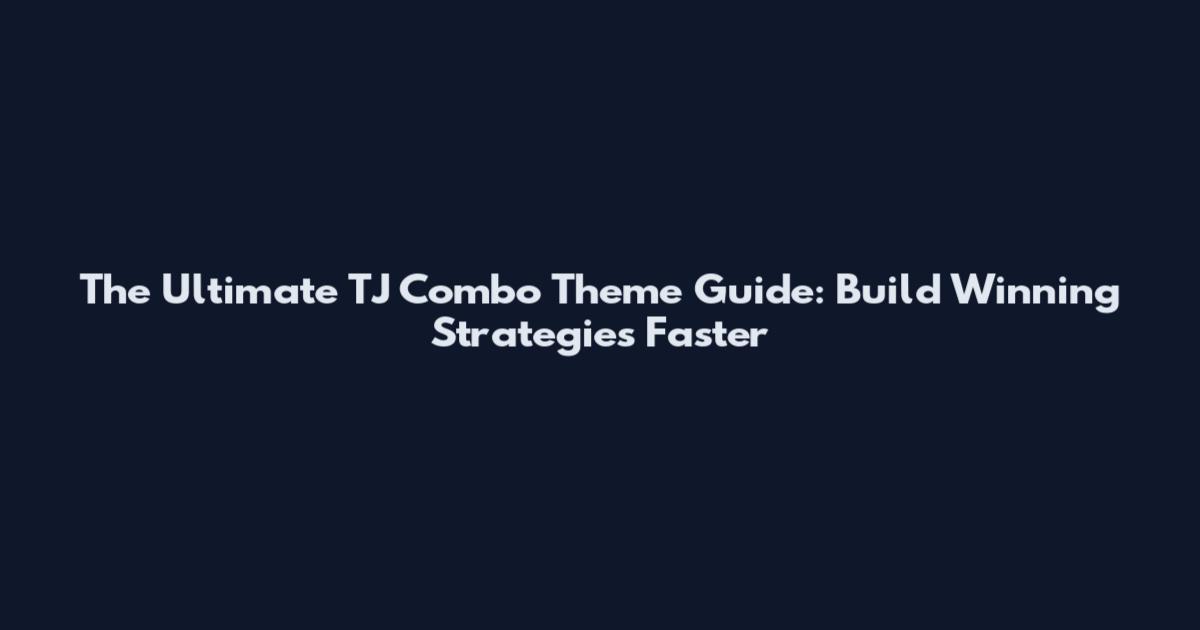 The Ultimate TJ Combo Theme Guide: Build Winning Strategies Faster