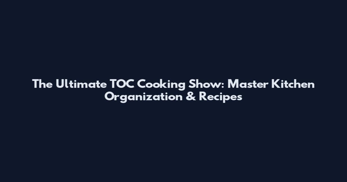 The Ultimate TOC Cooking Show: Master Kitchen Organization & Recipes