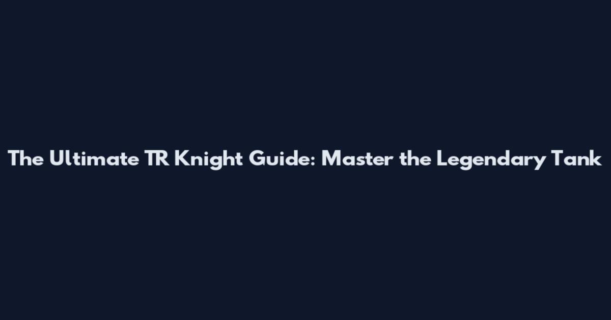 The Ultimate TR Knight Guide: Master the Legendary Tank