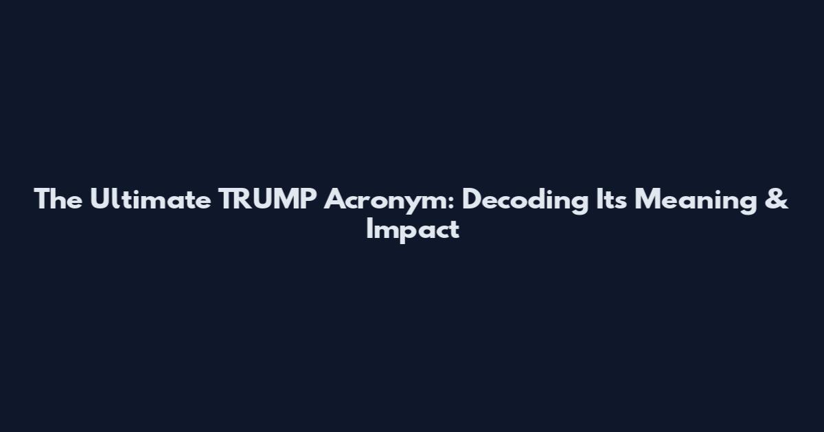 The Ultimate TRUMP Acronym: Decoding Its Meaning & Impact