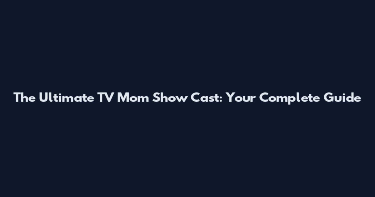 The Ultimate TV Mom Show Cast: Your Complete Guide