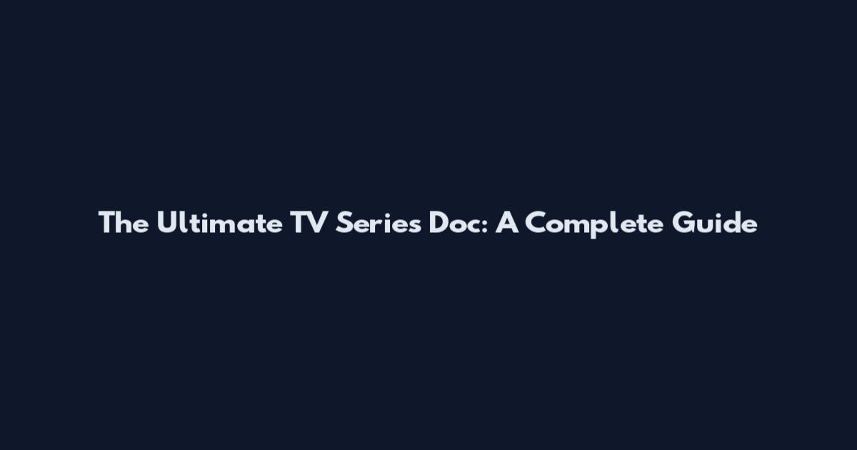 The Ultimate TV Series Doc: A Complete Guide