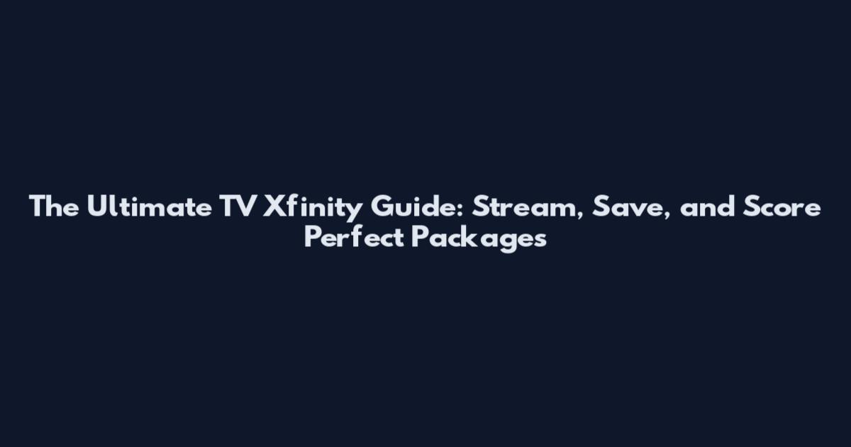 The Ultimate TV Xfinity Guide: Stream, Save, and Score Perfect Packages