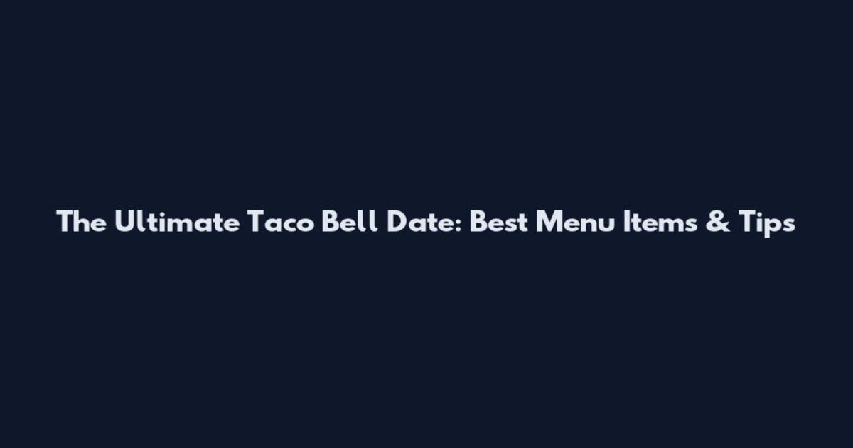 The Ultimate Taco Bell Date: Best Menu Items & Tips