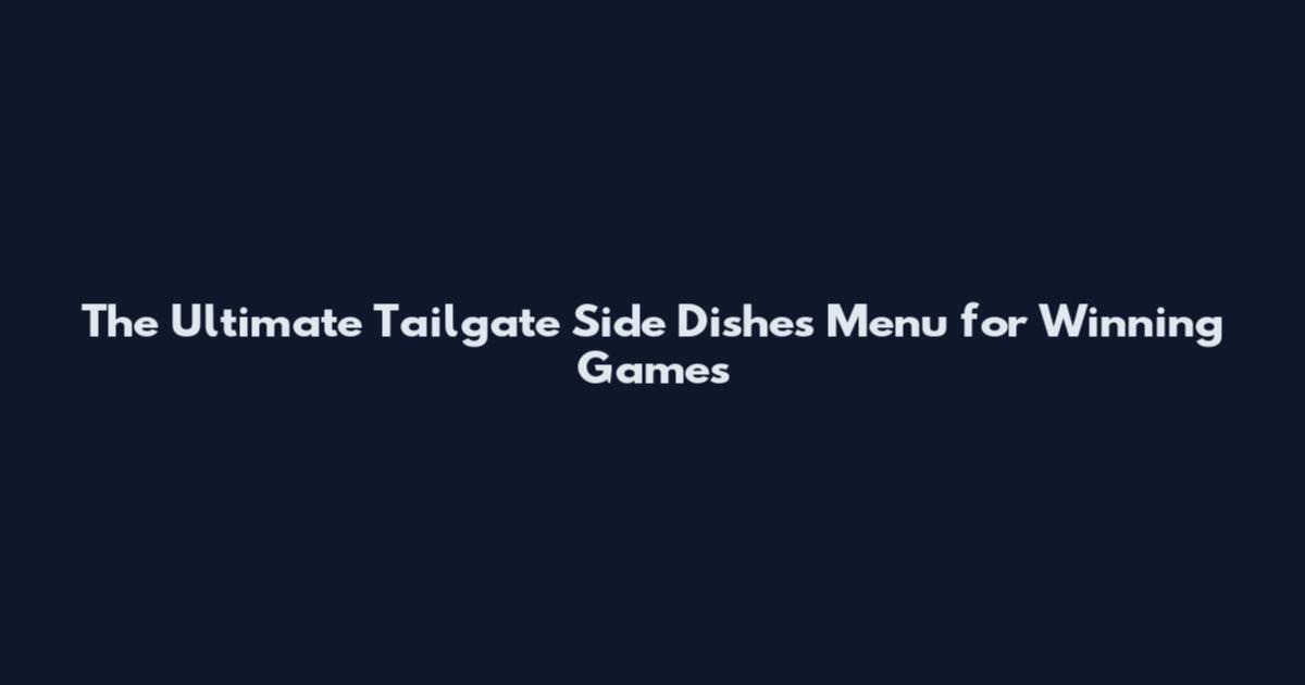 The Ultimate Tailgate Side Dishes Menu for Winning Games