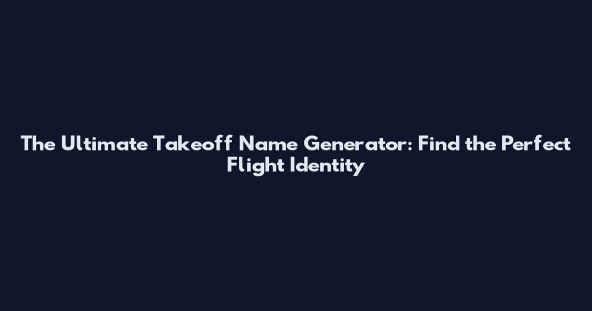 The Ultimate Takeoff Name Generator: Find the Perfect Flight Identity