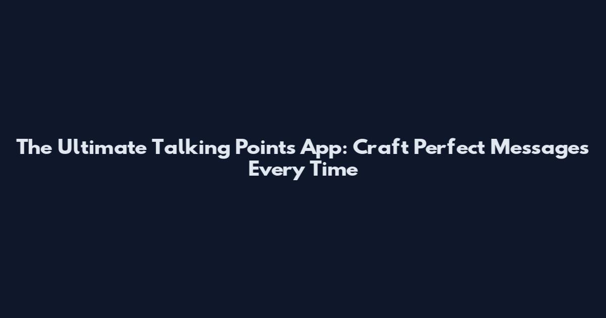The Ultimate Talking Points App: Craft Perfect Messages Every Time