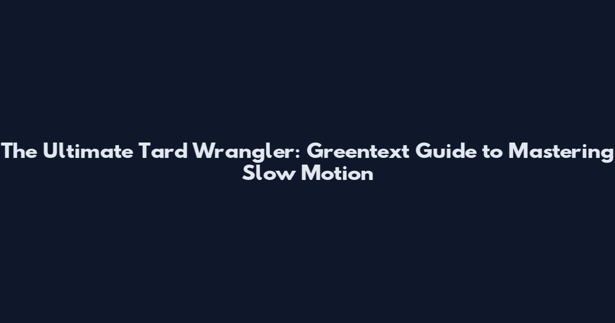 The Ultimate Tard Wrangler: Greentext Guide to Mastering Slow Motion