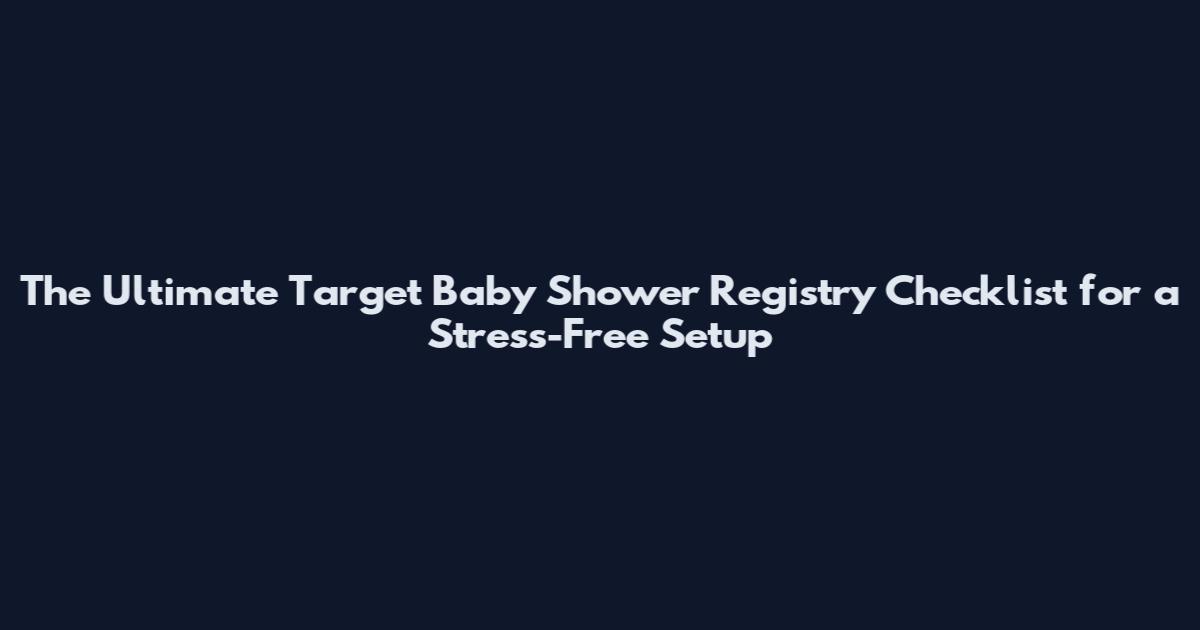 The Ultimate Target Baby Shower Registry Checklist for a Stress-Free Setup