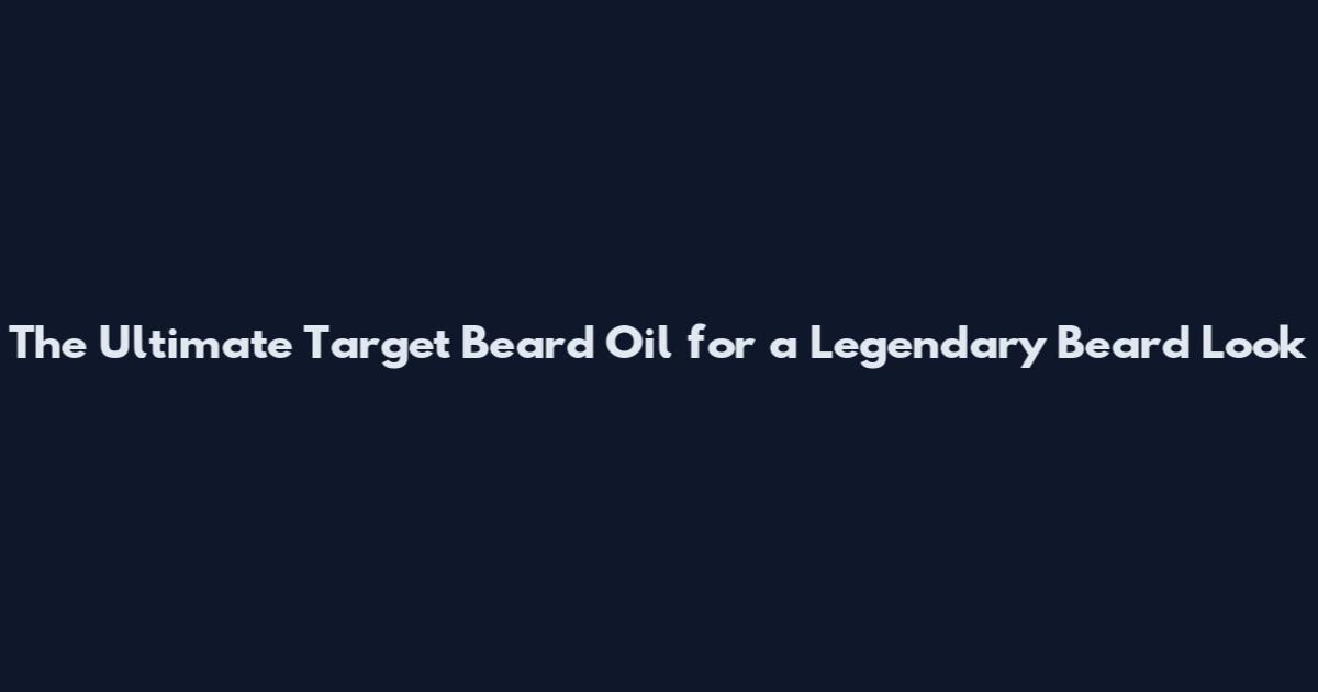 The Ultimate Target Beard Oil for a Legendary Beard Look