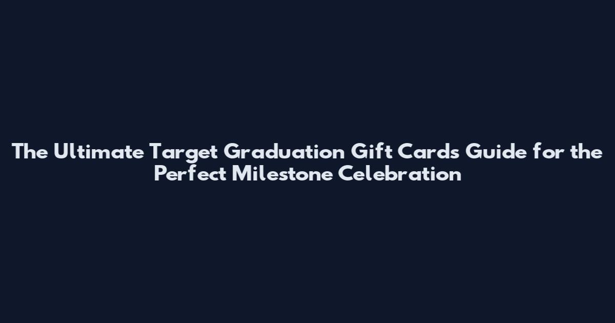 The Ultimate Target Graduation Gift Cards Guide for the Perfect Milestone Celebration