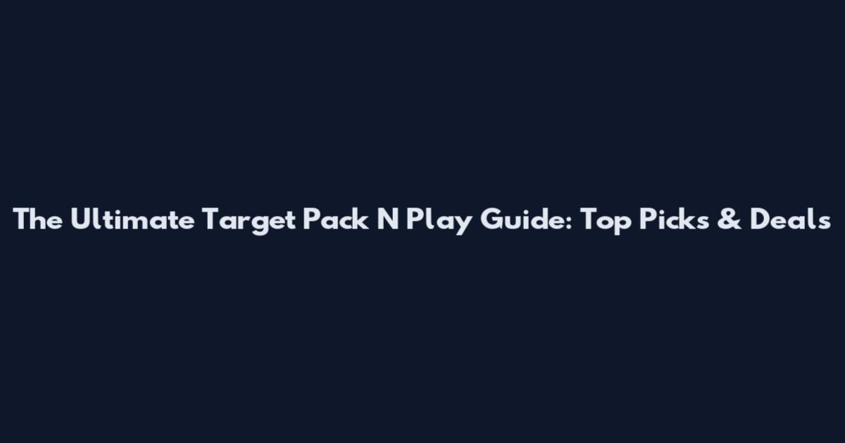 The Ultimate Target Pack N Play Guide: Top Picks & Deals