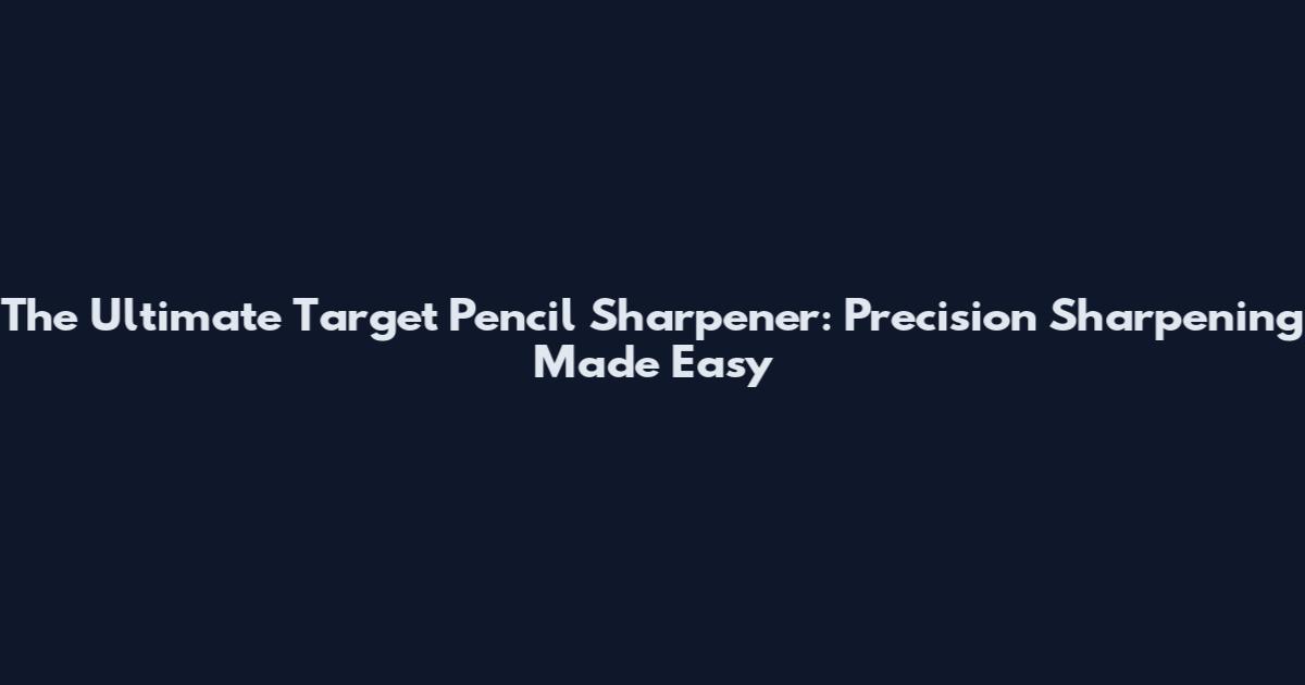 The Ultimate Target Pencil Sharpener: Precision Sharpening Made Easy