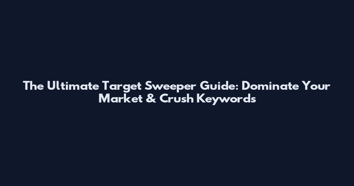 The Ultimate Target Sweeper Guide: Dominate Your Market & Crush Keywords