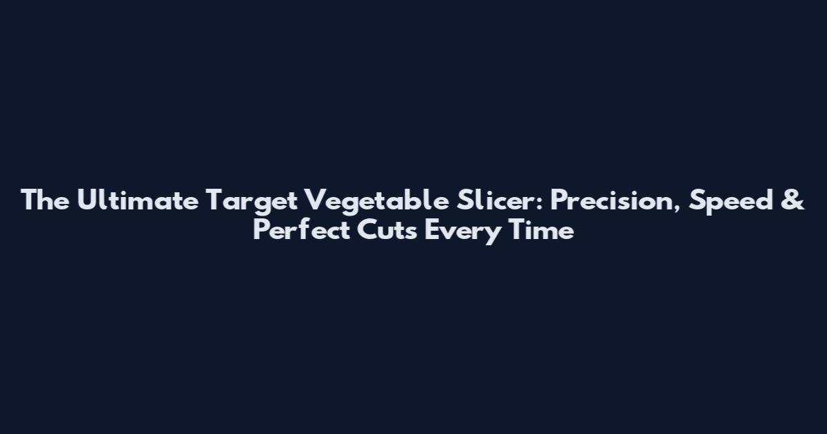 The Ultimate Target Vegetable Slicer: Precision, Speed & Perfect Cuts Every Time
