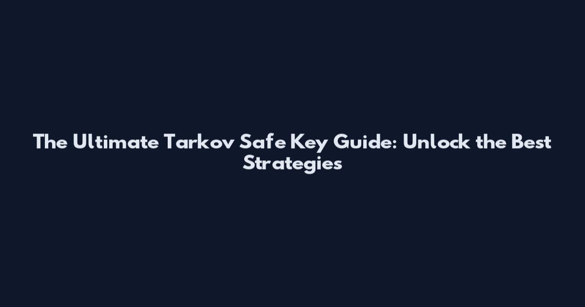The Ultimate Tarkov Safe Key Guide: Unlock the Best Strategies