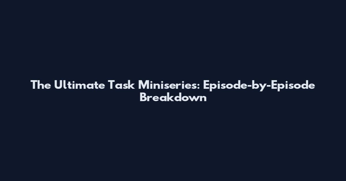 The Ultimate Task Miniseries: Episode-by-Episode Breakdown