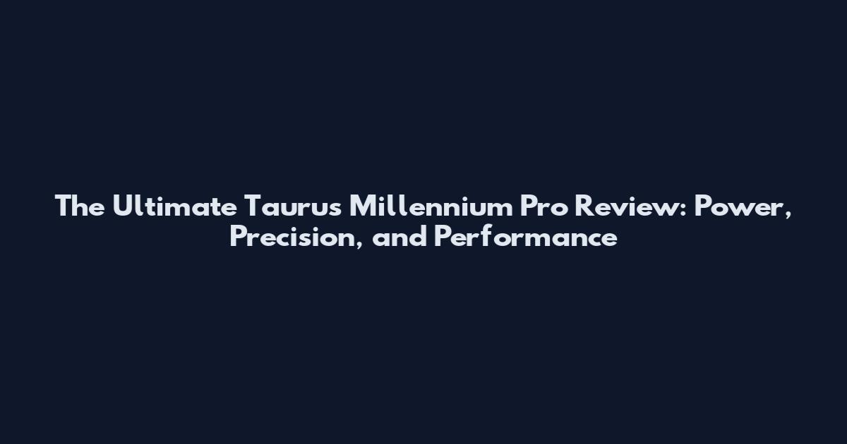 The Ultimate Taurus Millennium Pro Review: Power, Precision, and Performance