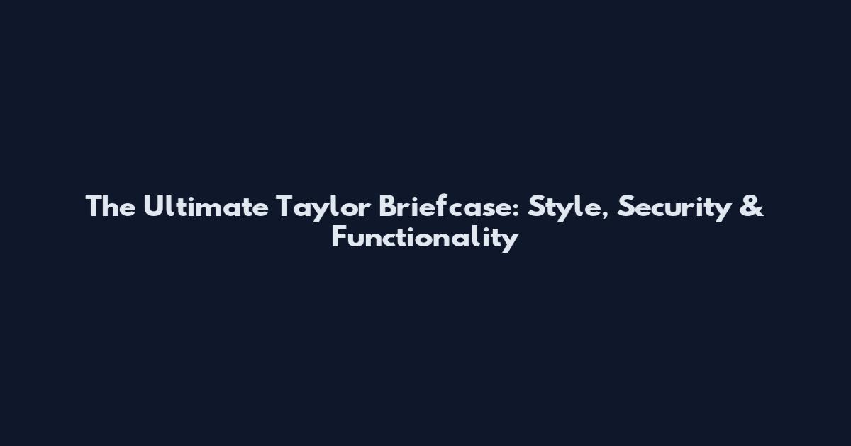 The Ultimate Taylor Briefcase: Style, Security & Functionality