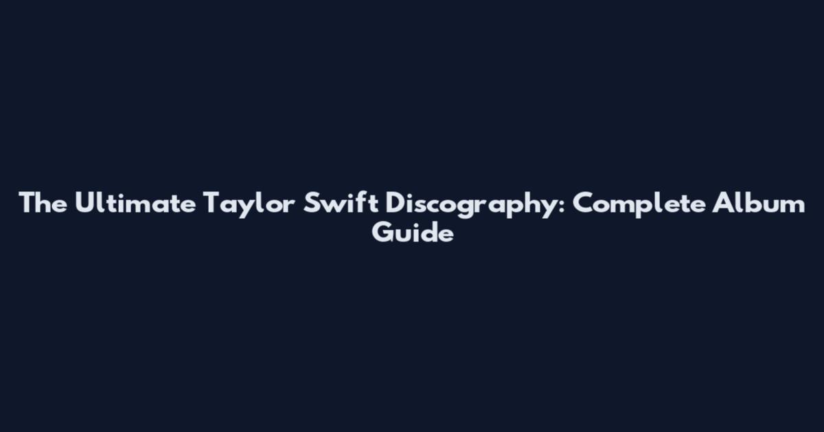 The Ultimate Taylor Swift Discography: Complete Album Guide