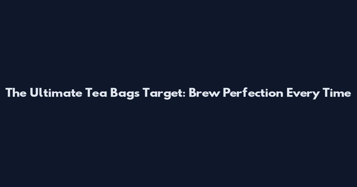 The Ultimate Tea Bags Target: Brew Perfection Every Time