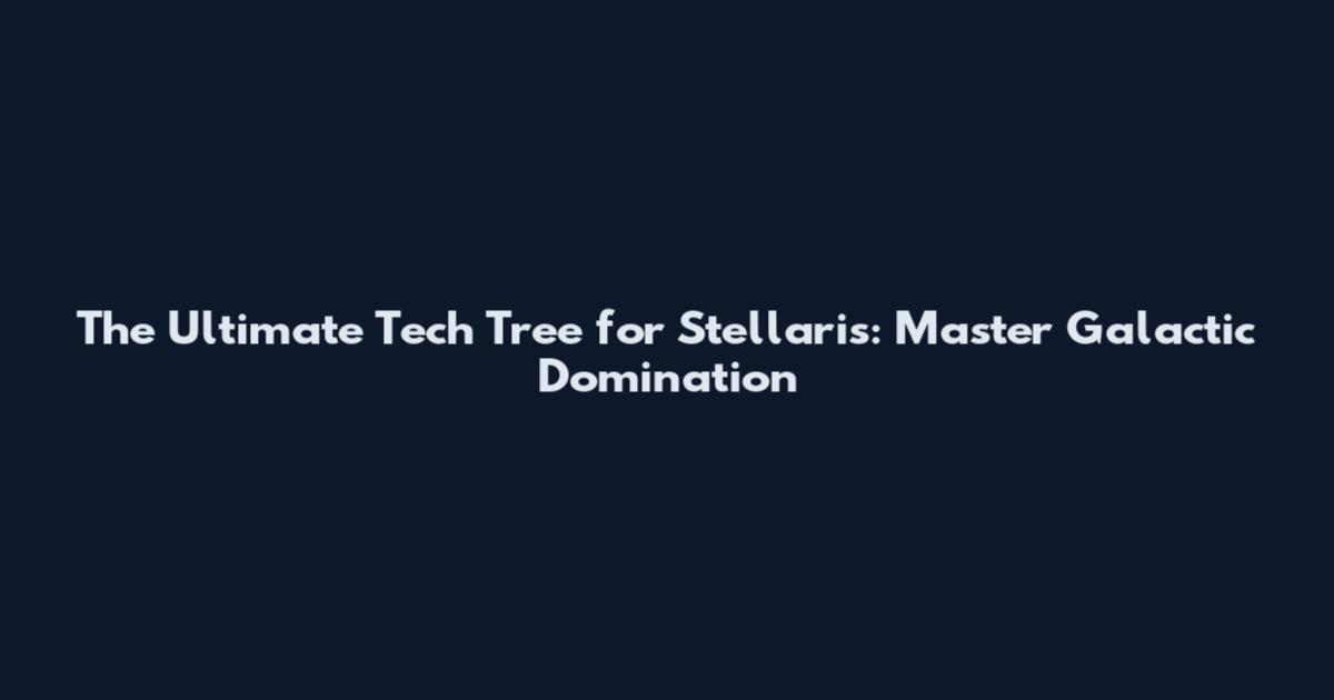 The Ultimate Tech Tree for Stellaris: Master Galactic Domination