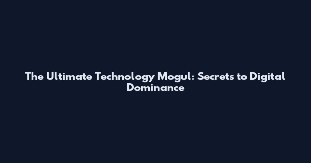 The Ultimate Technology Mogul: Secrets to Digital Dominance