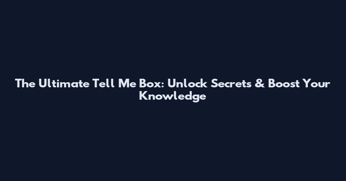 The Ultimate Tell Me Box: Unlock Secrets & Boost Your Knowledge