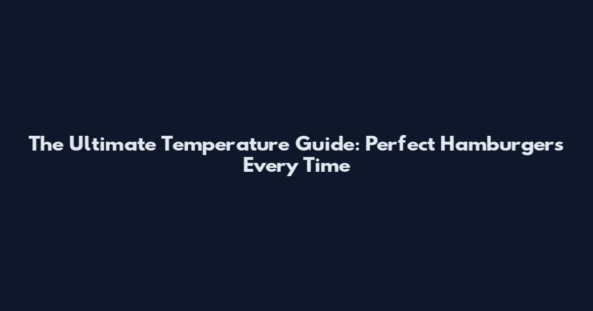 The Ultimate Temperature Guide: Perfect Hamburgers Every Time