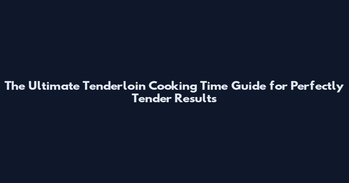 The Ultimate Tenderloin Cooking Time Guide for Perfectly Tender Results
