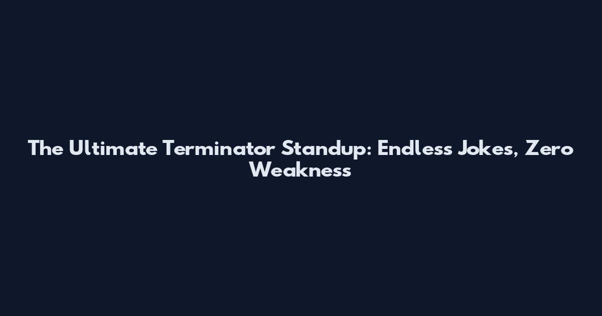 The Ultimate Terminator Standup: Endless Jokes, Zero Weakness