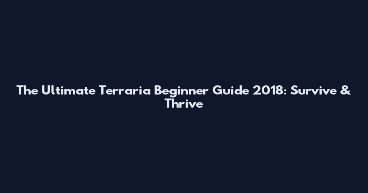 The Ultimate Terraria Beginner Guide 2018: Survive & Thrive