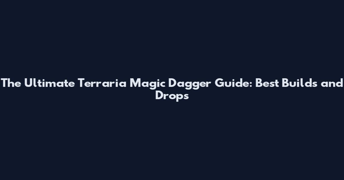 The Ultimate Terraria Magic Dagger Guide: Best Builds and Drops