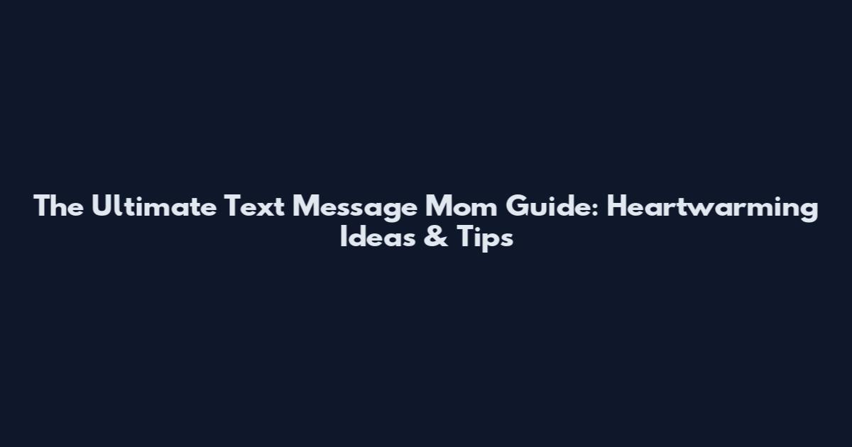 The Ultimate Text Message Mom Guide: Heartwarming Ideas & Tips