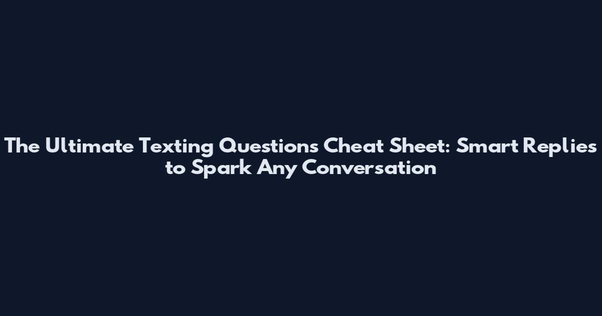 The Ultimate Texting Questions Cheat Sheet: Smart Replies to Spark Any Conversation