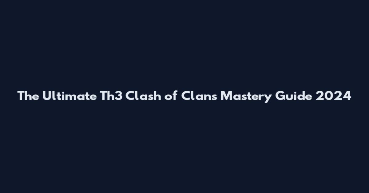 The Ultimate Th3 Clash of Clans Mastery Guide 2024