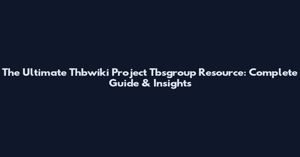 The Ultimate Thbwiki Project Tbsgroup Resource: Complete Guide & Insights