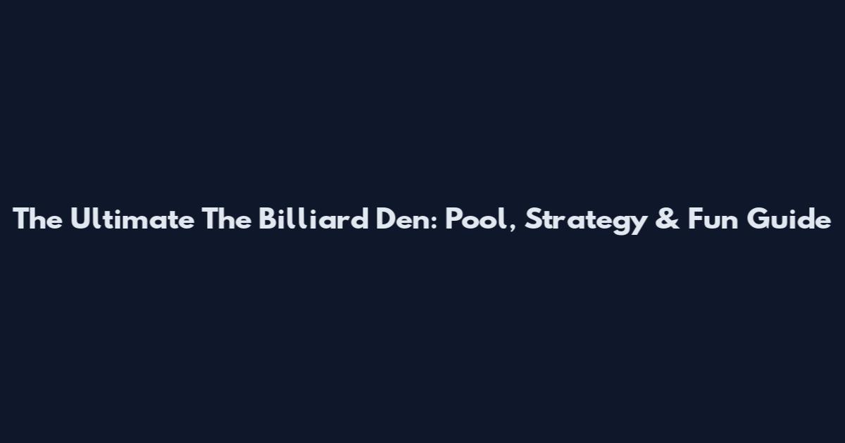 The Ultimate The Billiard Den: Pool, Strategy & Fun Guide