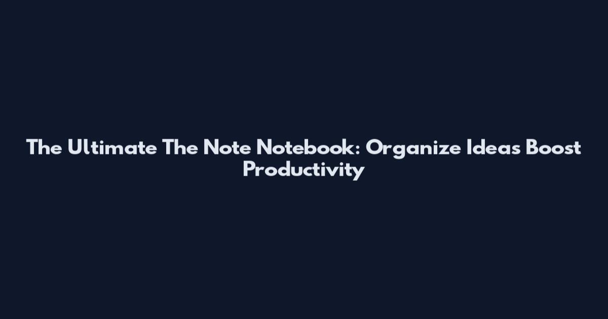 The Ultimate The Note Notebook: Organize Ideas Boost Productivity