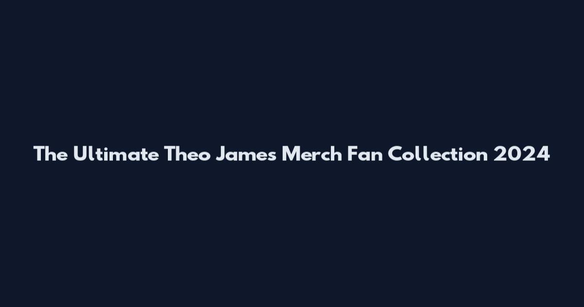 The Ultimate Theo James Merch Fan Collection 2024