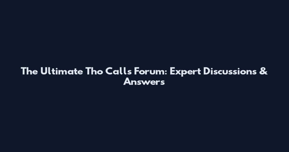 The Ultimate Tho Calls Forum: Expert Discussions & Answers