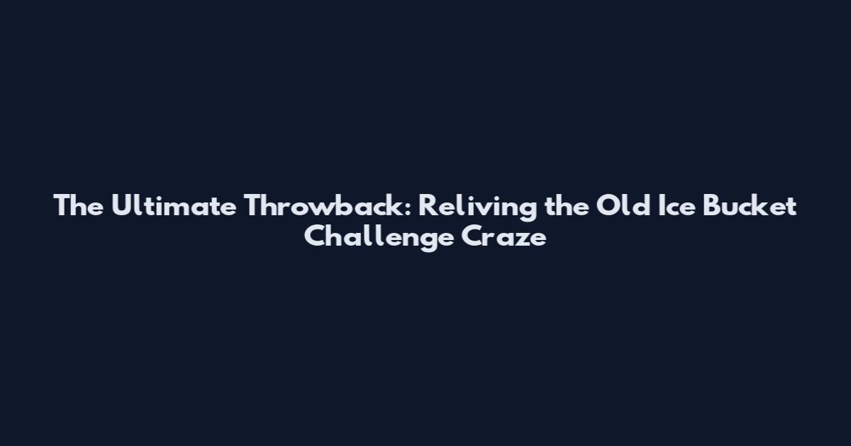 The Ultimate Throwback: Reliving the Old Ice Bucket Challenge Craze