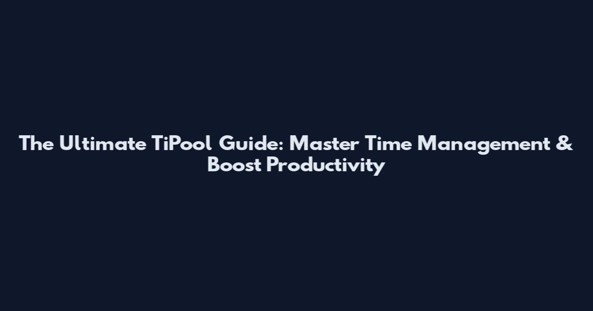 The Ultimate TiPool Guide: Master Time Management & Boost Productivity