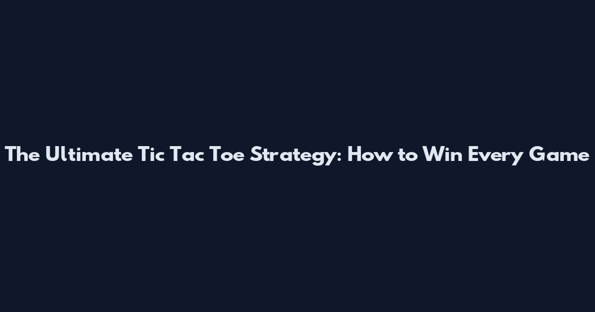 The Ultimate Tic Tac Toe Strategy: How to Win Every Game