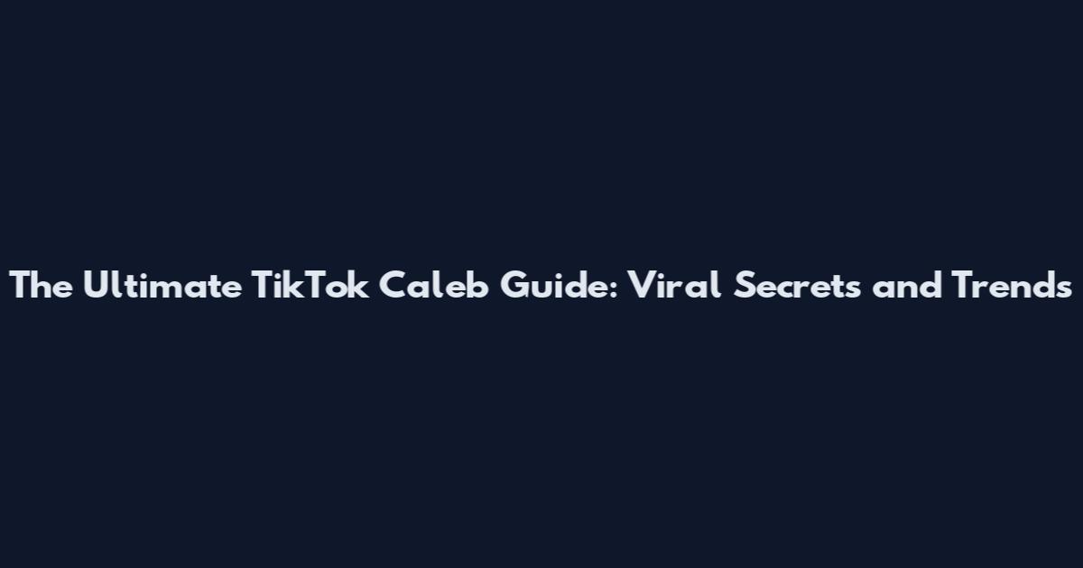 The Ultimate TikTok Caleb Guide: Viral Secrets and Trends